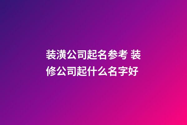 装潢公司起名参考 装修公司起什么名字好-第1张-公司起名-玄机派